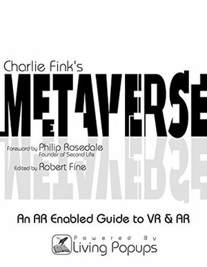 Charlie Fink's Metaverse - An AR Enabled Guide to AR & VR by Philip Rosedale, Living Popups, Charlie Fink, Robert Fine