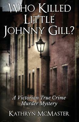 Who Killed Little Johnny Gill?: A Victorian True Crime Murder Mystery by Kathryn McMaster