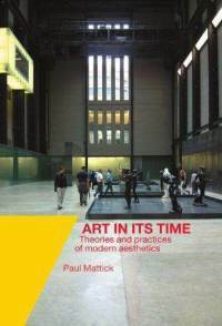 Art in Its Time: Theories and Practices of Modern Aesthetics by Paul Mattick Jr.