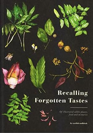 Recalling Forgotten Tastes : Of Illustrated Edible Plants, Food and Memories by Syarifah Nadhirah