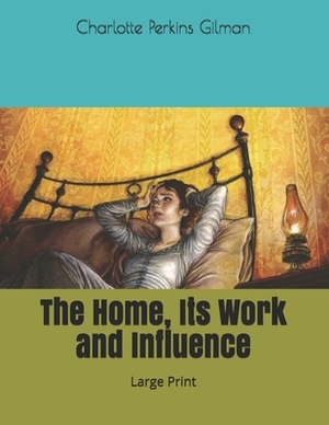 The Home, Its Work and Influence: Large Print by Charlotte Perkins Gilman