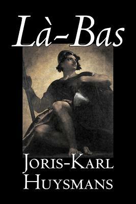 La-bas by Joris-Karl Huysmans, Fiction, Classics, Literary, Action & Adventure by Joris-Karl Huysmans