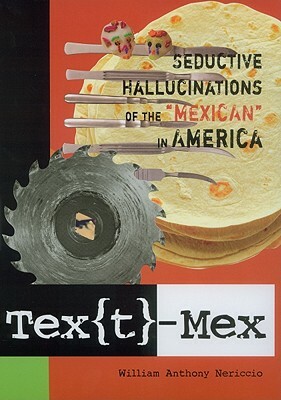 Text-Mex: Seductive Hallucinations of the Mexican in America by William Anthony Nericcio