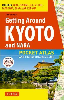 Getting Around Kyoto and Nara: Pocket Atlas and Transportation Guide; Includes Nara, Fushimi, Uji, MT Hiei, Lake Biwa, Ohara and Kurama by Colin Smith