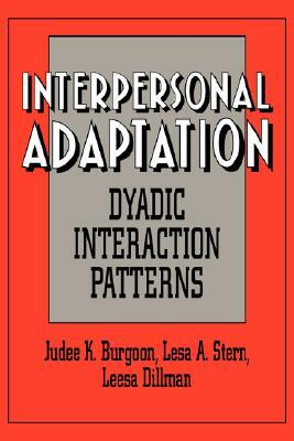 Interpersonal Adaptation: Dyadic Interaction Patterns by Judee K. Burgoon, Leesa Dillman, Lesa A. Stern