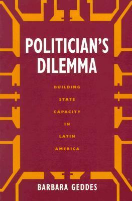 Politician's Dilemma: Building State Capacity in Latin America by Barbara Geddes