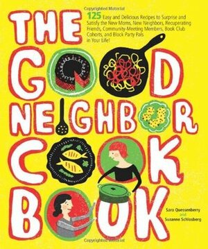 The Good Neighbor Cookbook: 125 Easy and Delicious Recipes to Surprise and Satisfy the New Moms, New Neighbors, Recuperating Friends, ... Cohorts and Block Party Pals in Your Life! by Suzanne Schlosberg, Sara Quessenberry