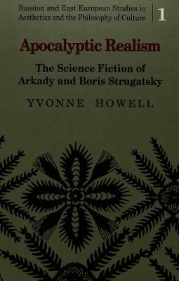 Apocalyptic Realism: The Science Fiction of Arkady and Boris Strugatsky by Yvonne Howell