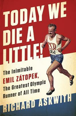 Today We Die a Little!: The Inimitable Emil Zátopek, the Greatest Olympic Runner of All Time by Richard Askwith