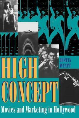 High Concept: Movies and Marketing in Hollywood by Justin Wyatt