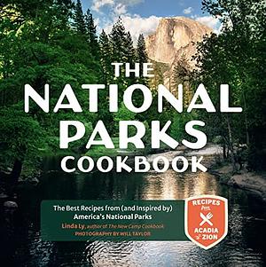 The National Parks Cookbook: The Best Recipes from (and Inspired by) America's National Parks by Linda Ly