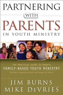 Partnering with Parents in Youth Ministry: The Practical Guide to Today's Family-Based Youth Ministry by Mike DeVries, Jim Burns