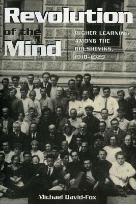 Revolution of the Mind: Higher Learning Among the Bolsheviks, 1918-1929 by Michael David-Fox