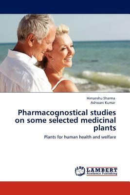 Pharmacognostical Studies on Some Selected Medicinal Plants by Ashwani Kumar, Himanshu Sharma