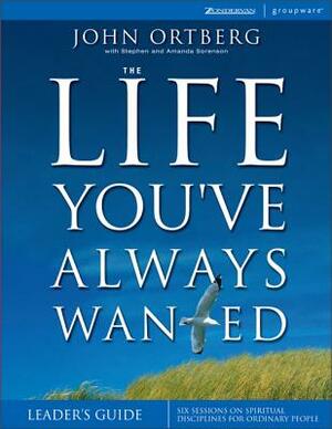 The Life You've Always Wanted: Six Sessions on Spiritual Disciplines for Ordinary People by John Ortberg