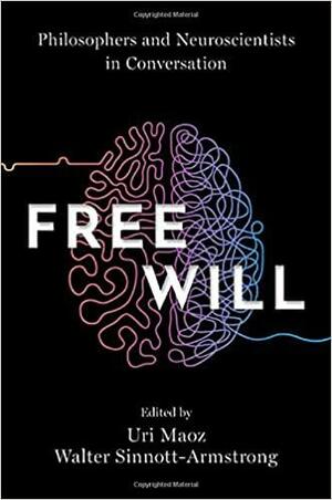 Free Will: Philosophers and Neuroscientists in Conversation by Walter Sinnott-Armstrong, Uri Maoz
