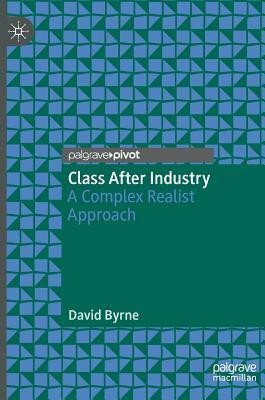 Class After Industry: A Complex Realist Approach by David Byrne