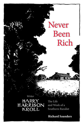 Never Been Rich: The Life and Work of a Southern Ruralist Writer, Harry Harrison Kroll by Richard Saunders