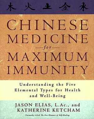 Chinese Medicine for Maximum Immunity: Understanding the Five Elemental Types for Health and Well-Being by Jason Elias, Katherine Ketcham