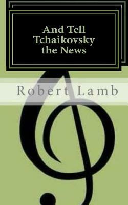 And Tell Tchaikovsky the News by Robert Lamb