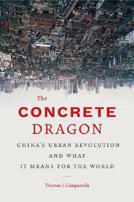 The Concrete Dragon: China's Urban Revolution and What It Means for the World by Thomas J. Campanella