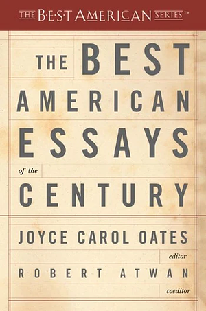 The Best American Essays of the Century by Robert Atwan, Joyce Carol Oates