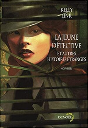 La Jeune Détective Et Autres Histoires Étranges: Nouvelles by Kelly Link