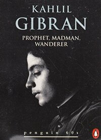 Prophet, Madman, Wanderer by جبران خليل جبران, Kahlil Gibran