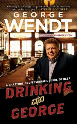 Drinking with George: A Barstool Professional's Guide to Beer by George Wendt