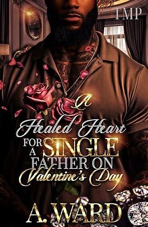 A HEALED HEART FOR A SINGLE FATHER ON VALENTINE'S DAY by A. Ward, A. Ward