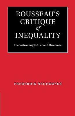 Rousseau's Critique of Inequality: Reconstructing the Second Discourse by Frederick Neuhouser