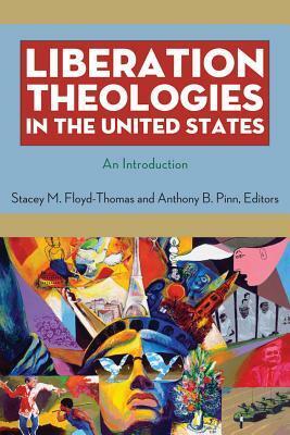 Liberation Theologies in the United States: An Introduction by Stacey M. Floyd-Thomas, Anthony B. Pinn, Andrea Smith, Robert Shore-Goss, Mary McClintock Fulkerson, George Tinker, Nancy Pineda-Madrid, Benjamin Valentin, Grace Ji-Sun Kim, Andrew Sung Park