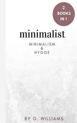 Minimalist: 2 Books in 1 (Minimalism & Hygge) by G. Williams