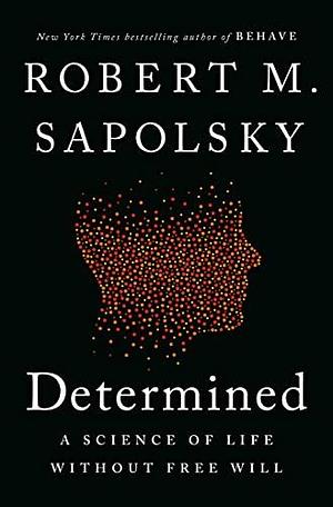 Determined: A Science of Life without Free Will by Robert M. Sapolsky