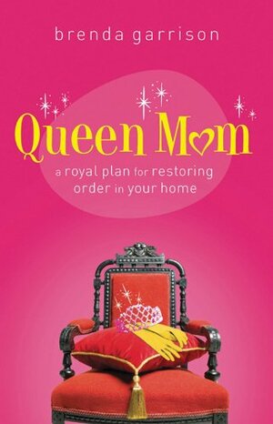 Queen Mom: A Royal Plan for Restoring Order in Your Home by Brenda Garrison