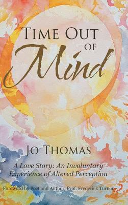 Time Out of Mind: A Love Story: An Involuntary Experience of Altered Perception by Jo Thomas