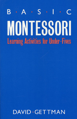 Basic Montessori: Learning Activities For Under-Fives by David Gettman