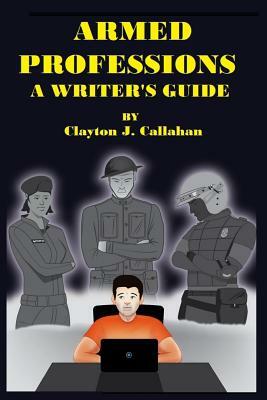 Armed Professions: A Writer's Guide by Clayton J. Callahan