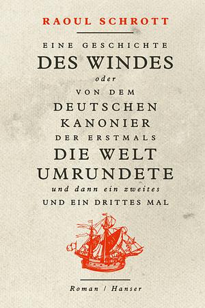 Eine Geschichte des Windes oder Von dem deutschen Kanonier der erstmals die Welt umrundete und dann ein zweites und ein drittes Mal by Raoul Schrott