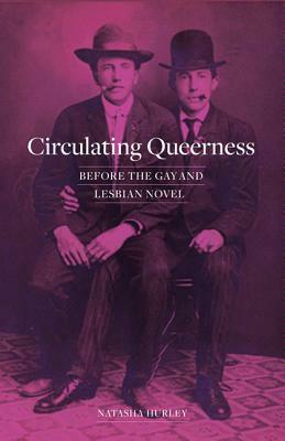 Circulating Queerness: Before the Gay and Lesbian Novel by Natasha Hurley