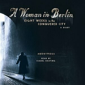 A Woman in Berlin: Eight Weeks in the Conquered City: A Diary by Anonymous