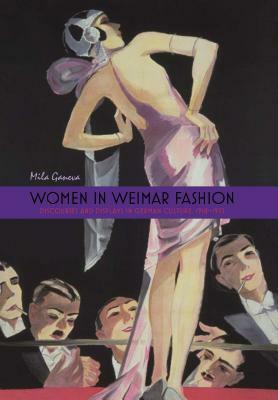 Women in Weimar Fashion: Discourses and Displays in German Culture, 1918-1933 by Mila Ganeva