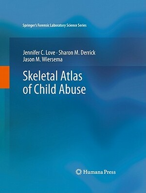 Skeletal Atlas of Child Abuse by Sharon M. Derrick, Jason M. Wiersema, Jennifer C. Love