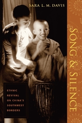 Song and Silence: Ethnic Revival on China's Southwest Borders by Sara Davis