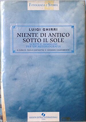 Niente di antico sotto il sole. Scritti e interviste by Luigi Ghirri, Francesco Zanot