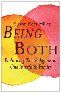 Being Both: Embracing Two Religions in One Interfaith Family by Susan Katz Miller