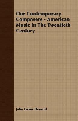 Our Contemporary Composers - American Music in the Twentieth Century by John Tasker Howard
