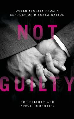 Not Guilty: Queer Stories from a Century of Discrimination by Sue Elliott, Steve Humphries