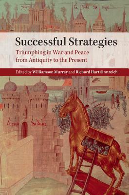 Successful Strategies: Triumphing in War and Peace from Antiquity to the Present by Williamson Murray, Richard Sinnreich