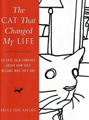 The Cat That Changed My Life: 50 Cats Talk Candidly about How They Became Who They Are by Bruce Eric Kaplan